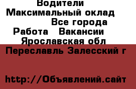 -Водители  › Максимальный оклад ­ 45 000 - Все города Работа » Вакансии   . Ярославская обл.,Переславль-Залесский г.